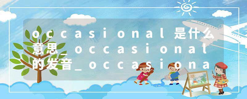 occasional是什么意思_occasional的发音_occasional的用法_occasional怎么记_occasional翻译