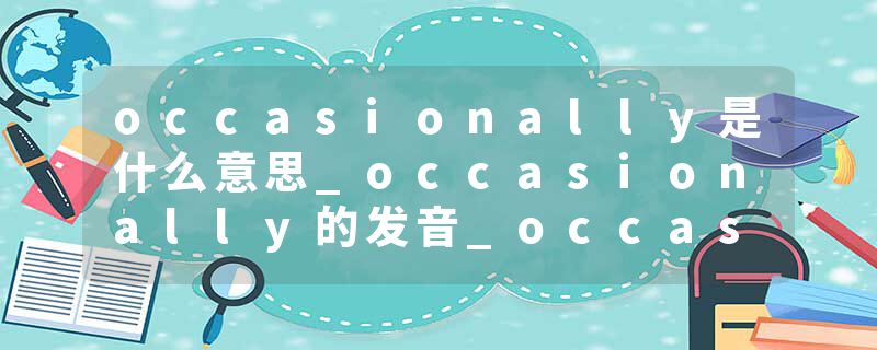 occasionally是什么意思_occasionally的发音_occasionally的用法_occasionally怎么记_occasionally翻译