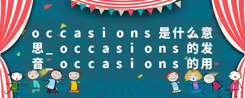 occasions是什么意思_occasions的发音_occasions的用法_occasions怎么记_occasions翻译