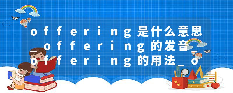 offering是什么意思_offering的发音_offering的用法_offering怎么记_offering翻译