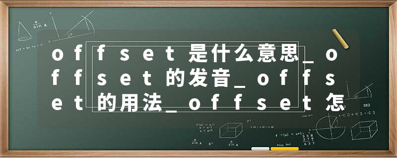 offset是什么意思_offset的发音_offset的用法_offset怎么记_offset翻译