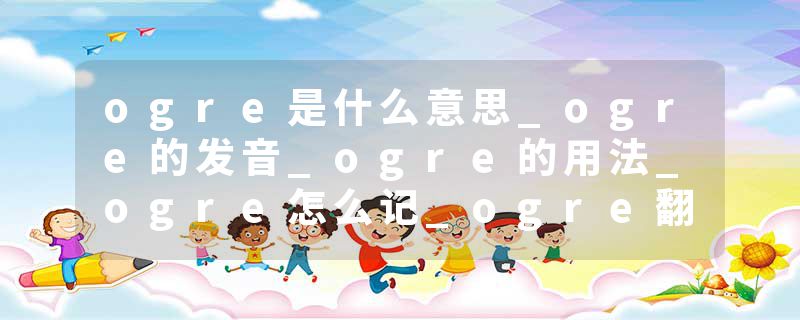 ogre是什么意思_ogre的发音_ogre的用法_ogre怎么记_ogre翻译