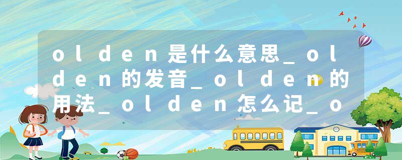 olden是什么意思_olden的发音_olden的用法_olden怎么记_olden翻译