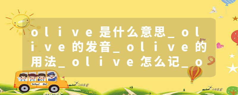 olive是什么意思_olive的发音_olive的用法_olive怎么记_olive翻译