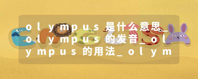 olympus是什么意思_olympus的发音_olympus的用法_ol