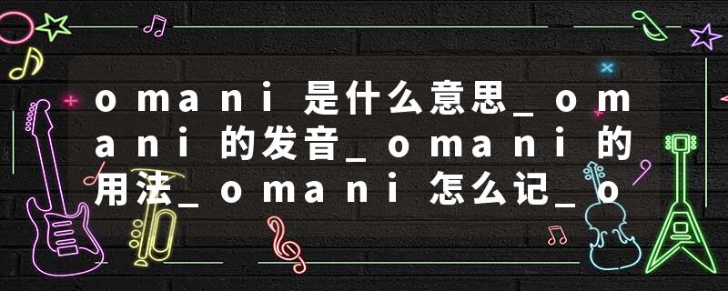omani是什么意思_omani的发音_omani的用法_omani怎