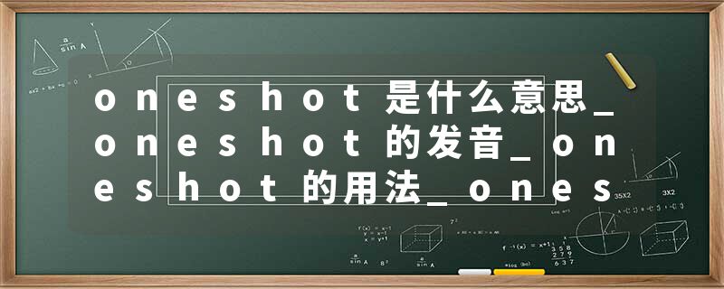 oneshot是什么意思_oneshot的发音_oneshot的用法_oneshot怎么记_oneshot翻译