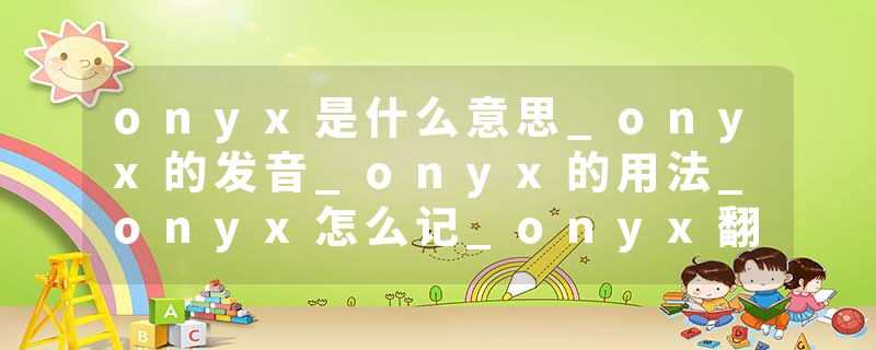 onyx是什么意思_onyx的发音_onyx的用法_onyx怎么记_onyx翻译
