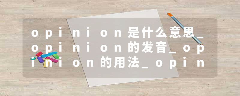opinion是什么意思_opinion的发音_opinion的用法_opinion怎么记_opinion翻译