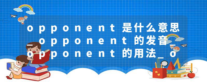 opponent是什么意思_opponent的发音_opponent的用法_opponent怎么记_opponent翻译