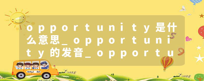 opportunity是什么意思_opportunity的发音_opportunity的用法_opportunity怎么记_opportunity翻译