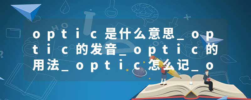 optic是什么意思_optic的发音_optic的用法_optic怎么记_optic翻译