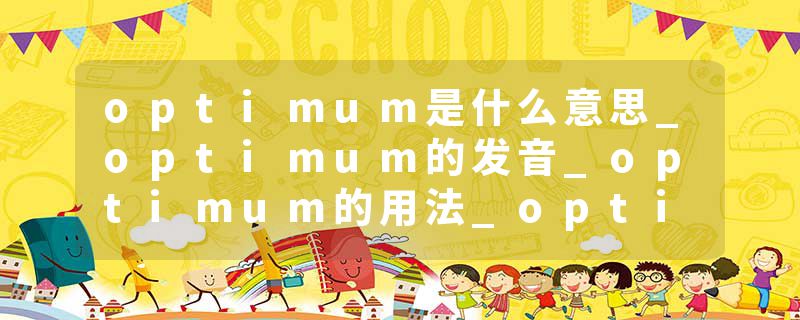 optimum是什么意思_optimum的发音_optimum的用法_optimum怎么记_optimum翻译