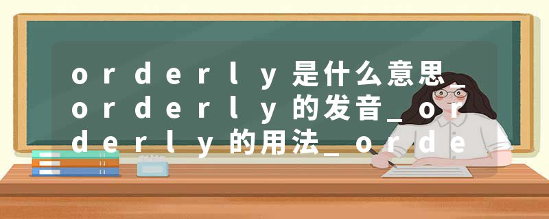 orderly是什么意思_orderly的发音_orderly的用法_orderly怎么记_orderly翻译