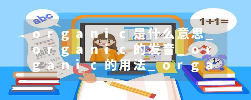 organic是什么意思_organic的发音_organic的用法_organic怎么记_organic翻译