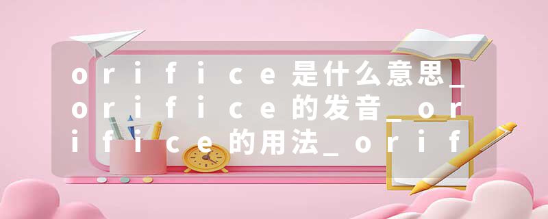 orifice是什么意思_orifice的发音_orifice的用法_orifice怎么记_orifice翻译