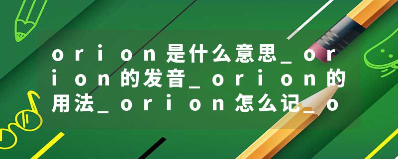 orion是什么意思_orion的发音_orion的用法_orion怎么记_orion翻译