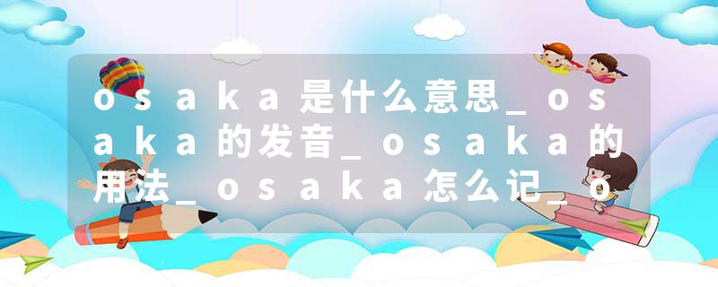 osaka是什么意思_osaka的发音_osaka的用法_osaka怎么记_osaka翻译
