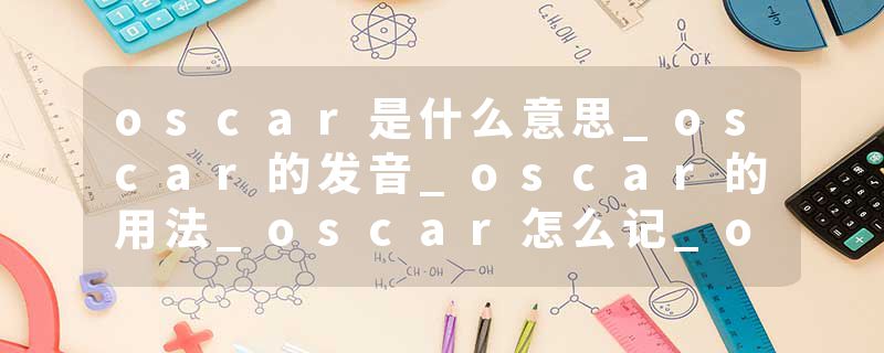 oscar是什么意思_oscar的发音_oscar的用法_oscar怎么记_oscar翻译