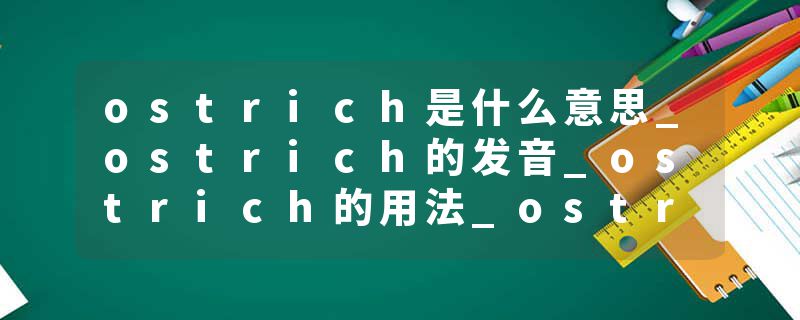 ostrich是什么意思_ostrich的发音_ostrich的用法_ostrich怎么记_ostrich翻译