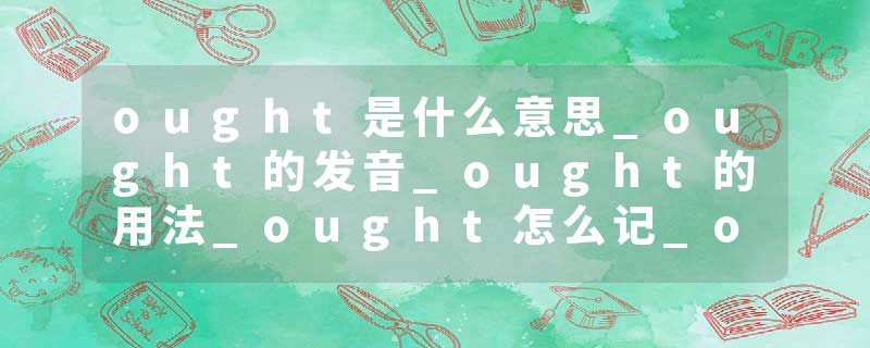 ought是什么意思_ought的发音_ought的用法_ought怎么记_ought翻译