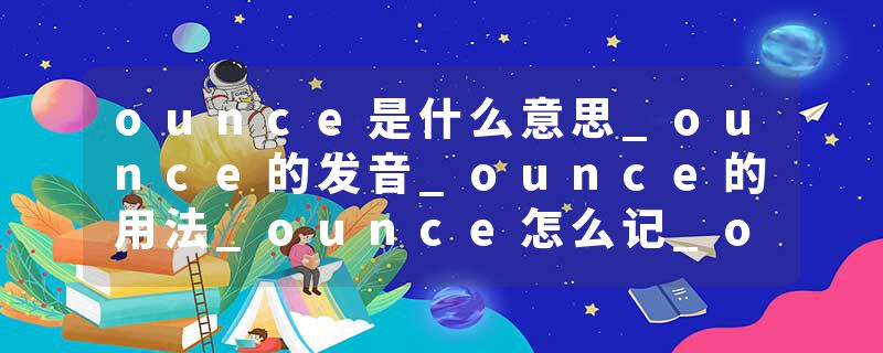 ounce是什么意思_ounce的发音_ounce的用法_ounce怎么记_ounce翻译