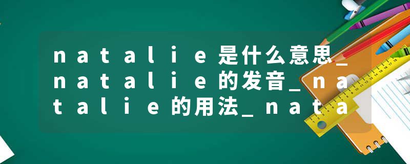 natalie是什么意思_natalie的发音_natalie的用法_natalie怎么记_natalie翻译