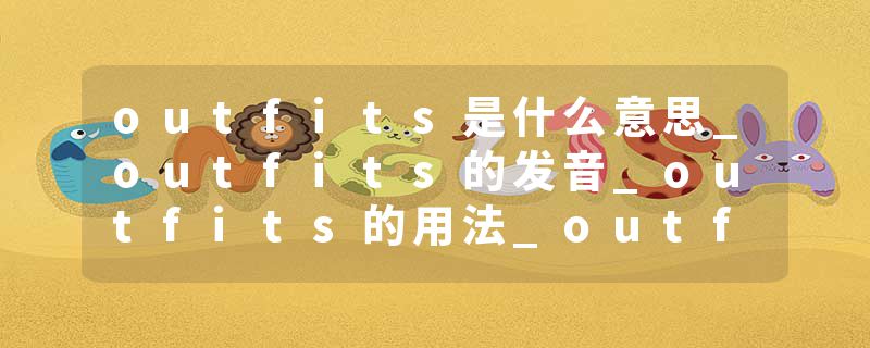 outfits是什么意思_outfits的发音_outfits的用法_outfits怎么记_outfits翻译