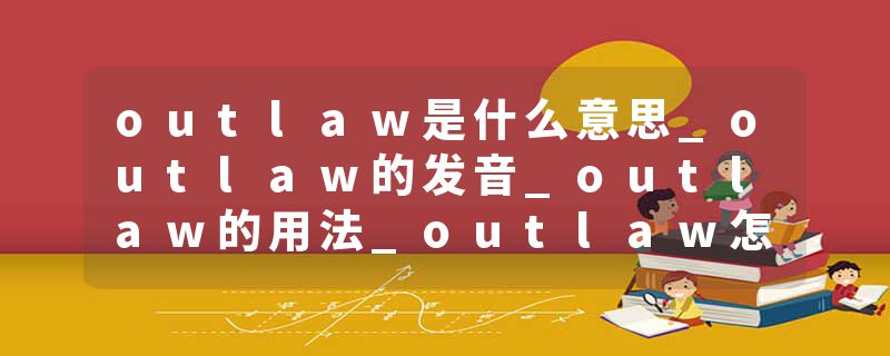 outlaw是什么意思_outlaw的发音_outlaw的用法_outlaw怎么记_outlaw翻译