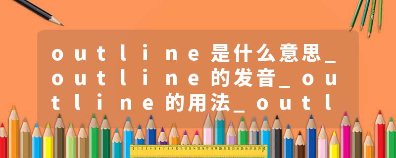 outline是什么意思_outline的发音_outline的用法_outline怎么记_outline翻译