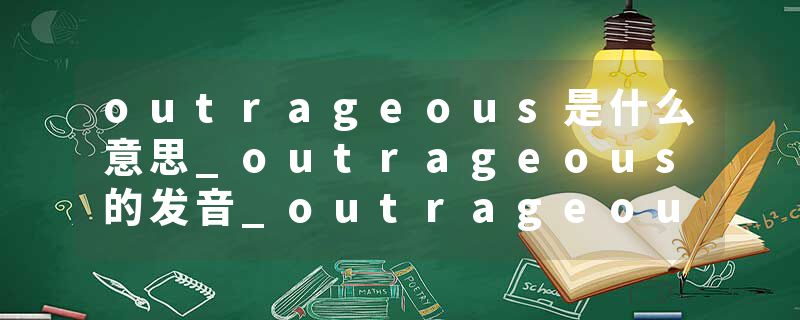 outrageous是什么意思_outrageous的发音_outrageous的用法_outrageous怎么记_outrageous翻译