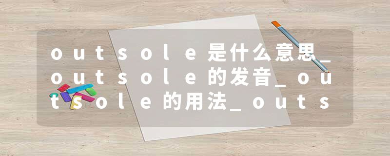outsole是什么意思_outsole的发音_outsole的用法_outsole怎么记_outsole翻译
