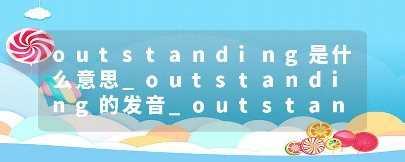 outstanding是什么意思_outstanding的发音_outstanding的用法_outstanding怎么记_outstanding翻译