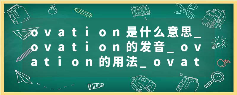 ovation是什么意思_ovation的发音_ovation的用法_ovation怎么记_ovation翻译