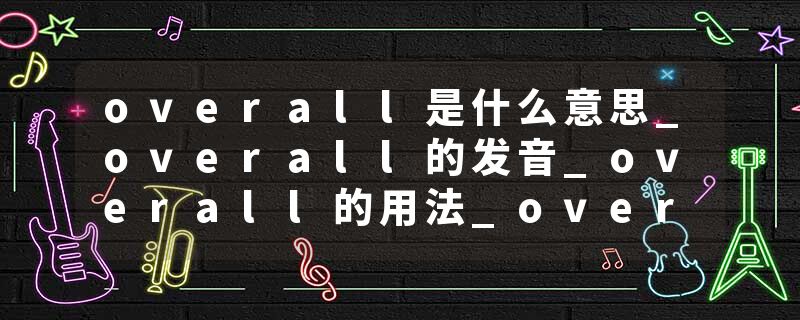 overall是什么意思_overall的发音_overall的用法_overall怎么记_overall翻译