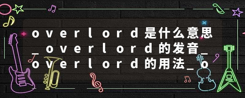 overlord是什么意思_overlord的发音_overlord的用法_overlord怎么记_overlord翻译