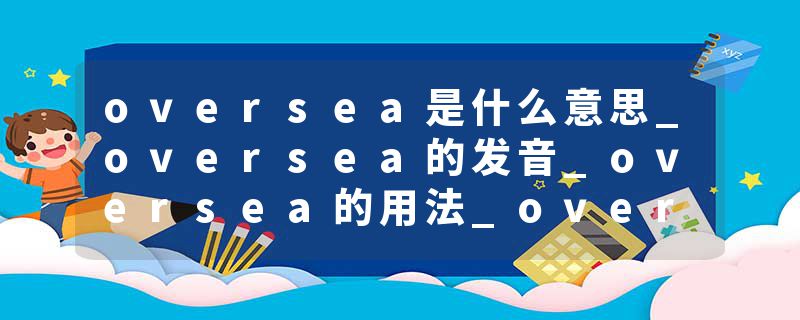 oversea是什么意思_oversea的发音_oversea的用法_oversea怎么记_oversea翻译