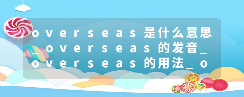 overseas是什么意思_overseas的发音_overseas的用法_overseas怎么记_overseas翻译