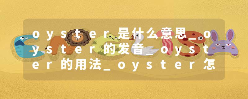 oyster是什么意思_oyster的发音_oyster的用法_oyster怎么记_oyster翻译