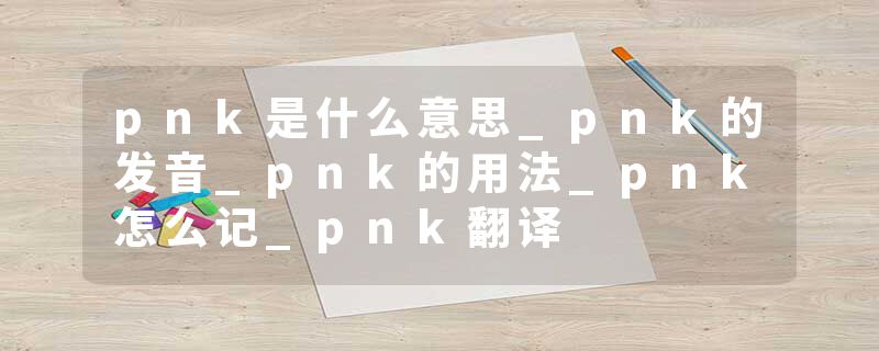 pnk是什么意思_pnk的发音_pnk的用法_pnk怎么记_pnk翻译