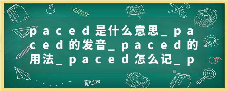paced是什么意思_paced的发音_paced的用法_paced怎么记_paced翻译