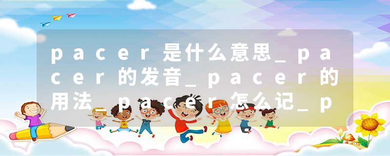 pacer是什么意思_pacer的发音_pacer的用法_pacer怎么记_pacer翻译