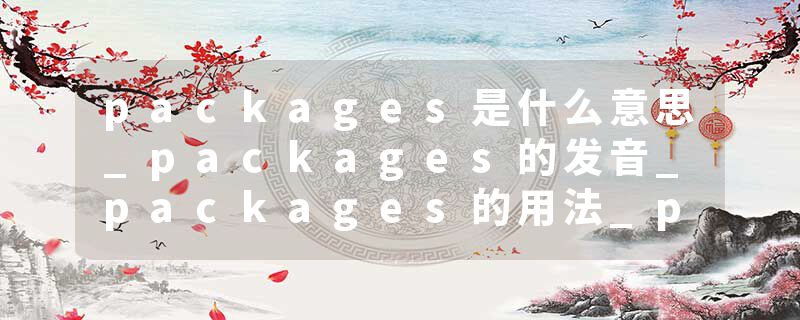 packages是什么意思_packages的发音_packages的用法_packages怎么记_packages翻译