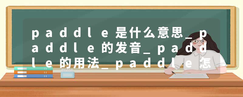 paddle是什么意思_paddle的发音_paddle的用法_paddle怎么记_paddle翻译
