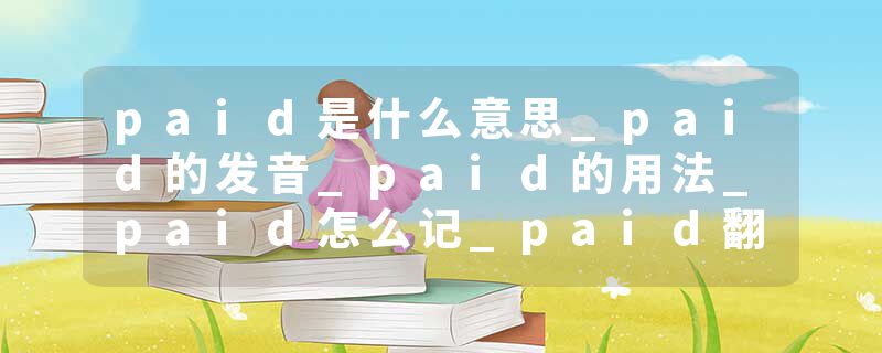 paid是什么意思_paid的发音_paid的用法_paid怎么记_paid翻译