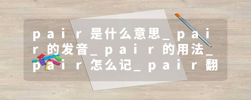 pair是什么意思_pair的发音_pair的用法_pair怎么记_