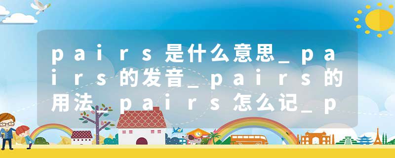 pairs是什么意思_pairs的发音_pairs的用法_pairs怎