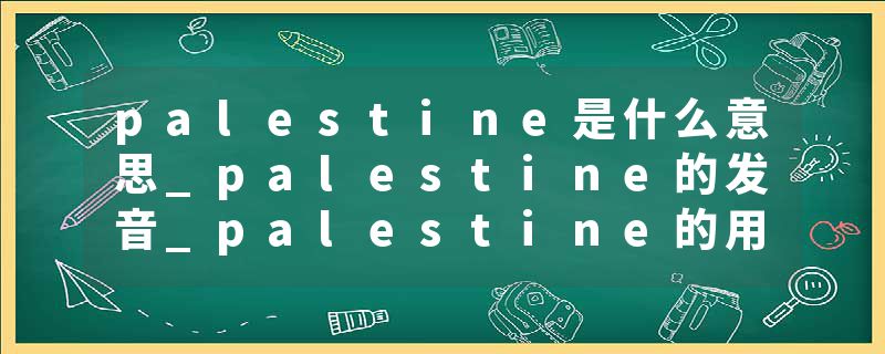 palestine是什么意思_palestine的发音_palestine的用法_palestine怎么记_palestine翻译