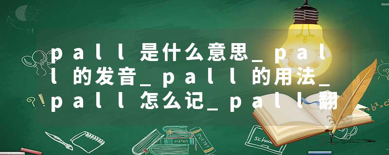 pall是什么意思_pall的发音_pall的用法_pall怎么记_pall翻译