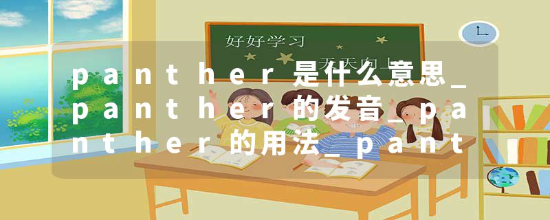 panther是什么意思_panther的发音_panther的用法_panther怎么记_panther翻译